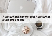 真正的区块链技术有哪家公司[真正的区块链技术有哪家公司提供]