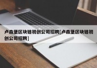 卢森堡区块链初创公司招聘[卢森堡区块链初创公司招聘]