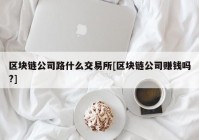 区块链公司路什么交易所[区块链公司赚钱吗?]