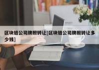 区块链公司牌照转让[区块链公司牌照转让多少钱]