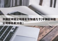 中国区块链公司排名你知道几个[中国区块链公司排名前30名]