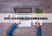 游戏公司与区块链[游戏区块链怎么赚钱]