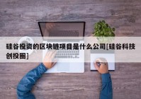 硅谷投资的区块链项目是什么公司[硅谷科技创投圈]