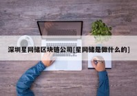 深圳星网储区块链公司[星网储是做什么的]