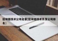 区块链技术公司名录[区块链技术开发公司排名]