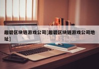 趣碧区块链游戏公司[趣碧区块链游戏公司地址]