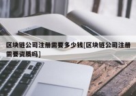 区块链公司注册需要多少钱[区块链公司注册需要资质吗]