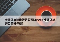 全国区块链最好的公司[2020年中国区块链公司排行榜]