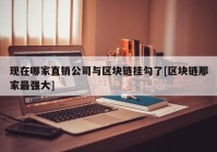 现在哪家直销公司与区块链挂勾了[区块链那家最强大]