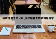 区块链老王的公司[区块链老王的公司是哪家]