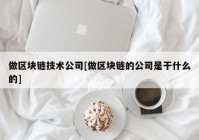 做区块链技术公司[做区块链的公司是干什么的]