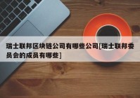 瑞士联邦区块链公司有哪些公司[瑞士联邦委员会的成员有哪些]