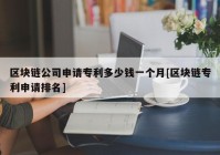 区块链公司申请专利多少钱一个月[区块链专利申请排名]