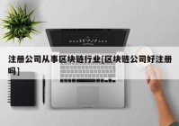 注册公司从事区块链行业[区块链公司好注册吗]