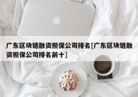 广东区块链融资担保公司排名[广东区块链融资担保公司排名前十]