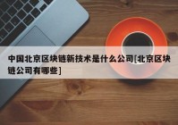 中国北京区块链新技术是什么公司[北京区块链公司有哪些]