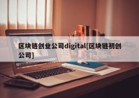 区块链创业公司digital[区块链初创公司]