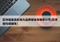 区块链最具影响力品牌媒体有哪些公司[区块链权威媒体]