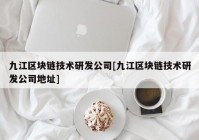 九江区块链技术研发公司[九江区块链技术研发公司地址]