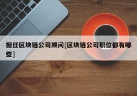 担任区块链公司顾问[区块链公司职位都有哪些]