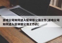 游戏公司如何进入区块链公司工作[游戏公司如何进入区块链公司工作的]