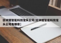 区块链智能科技龙头公司[区块链智能科技龙头公司有哪些]