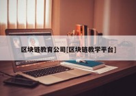 区块链教育公司[区块链教学平台]