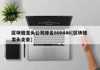 区块链龙头公司排名600446[区块链 龙头企业]