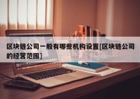 区块链公司一般有哪些机构设置[区块链公司的经营范围]