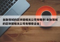 金融领域的区块链相关公司有哪些[金融领域的区块链相关公司有哪些企业]