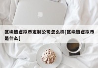 区块链虚拟币定制公司怎么样[区块链虚拟币是什么]