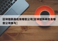 区块链新商机有哪些公司[区块链新商机有哪些公司参与]