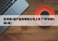 区块链c端产品有哪些公司上市了[区块链b端c端]